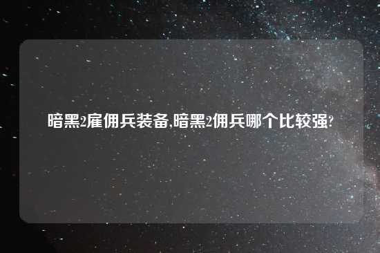 暗黑2雇佣兵装备,暗黑2佣兵哪个比较强?