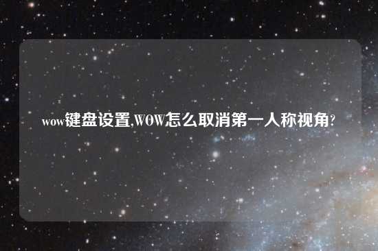 wow键盘设置,WOW怎么取消第一人称视角?