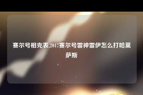 赛尔号相克表,2017赛尔号雷神雷伊怎么打哈莫萨斯
