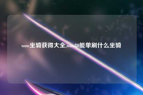 wow坐骑获得大全,wow80能单刷什么坐骑