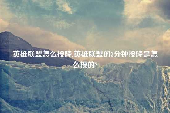 英雄联盟怎么投降,英雄联盟的3分钟投降是怎么投的?