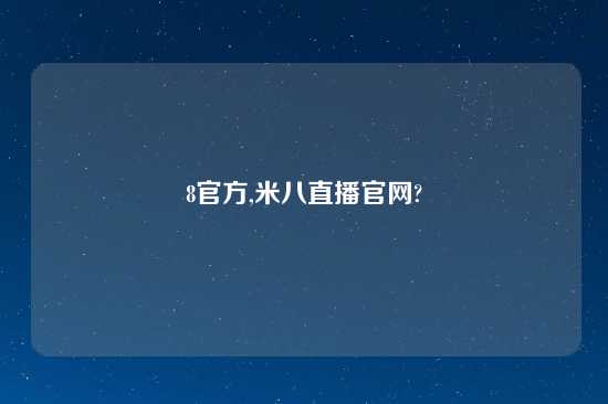 8官方,米八直播官网?