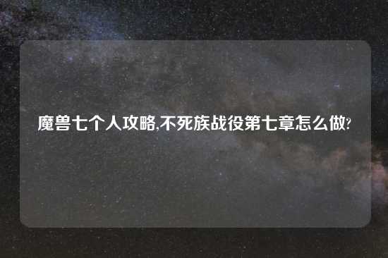 魔兽七个人攻略,不死族战役第七章怎么做?