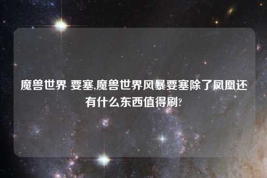 魔兽世界 要塞,魔兽世界风暴要塞除了凤凰还有什么东西值得刷?