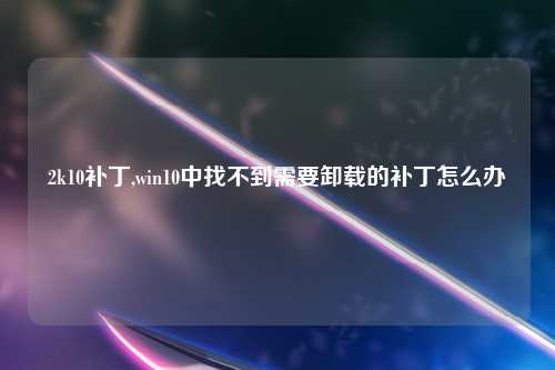 2k10补丁,win10中找不到需要卸载的补丁怎么办