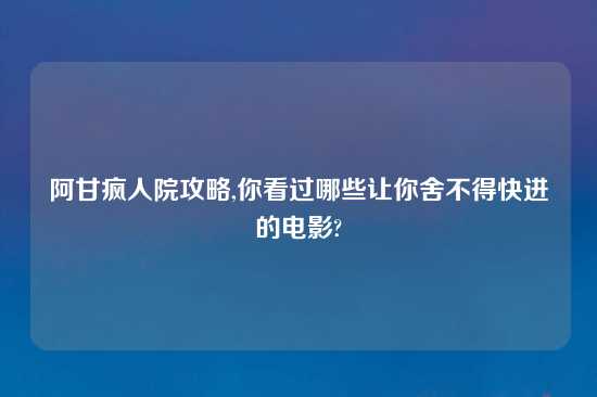 阿甘疯人院攻略,你看过哪些让你舍不得快进的电影?