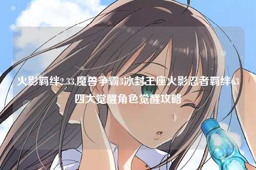 火影羁绊2.33,魔兽争霸3冰封王座火影忍者羁绊63四大觉醒角色觉醒攻略
