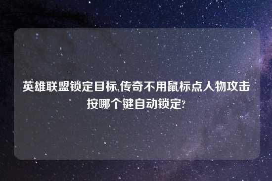 英雄联盟锁定目标,传奇不用鼠标点人物攻击按哪个键自动锁定?