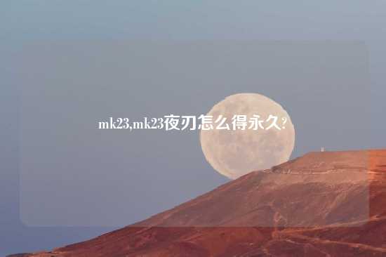 mk23,mk23夜刃怎么得永久?