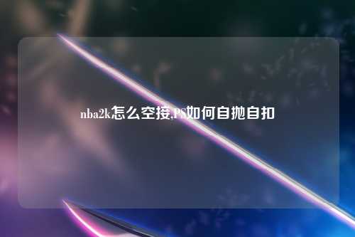 nba2k怎么空接,PS如何自抛自扣