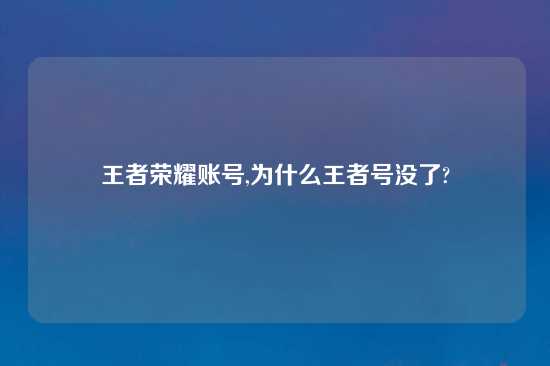 王者荣耀账号,为什么王者号没了?