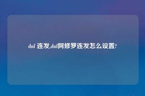 dnf 连发,dnf阿修罗连发怎么设置?