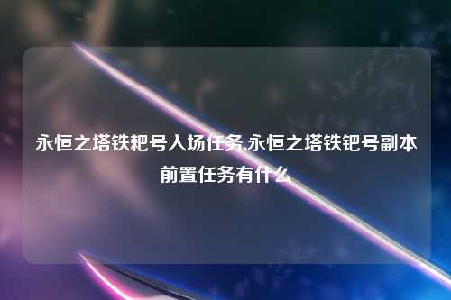 永恒之塔铁耙号入场任务,永恒之塔铁钯号副本前置任务有什么