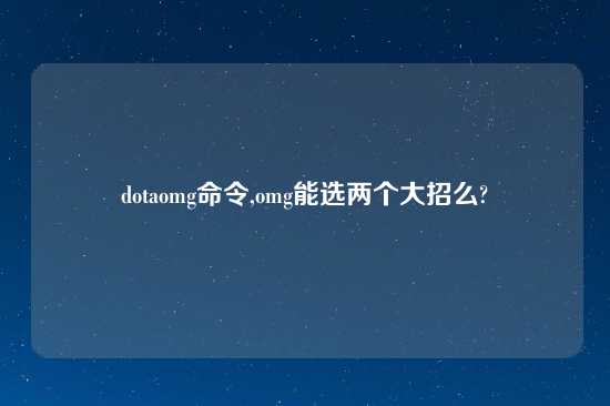 dotaomg命令,omg能选两个大招么?