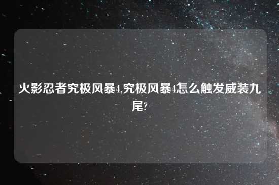 火影忍者究极风暴4,究极风暴4怎么触发威装九尾?