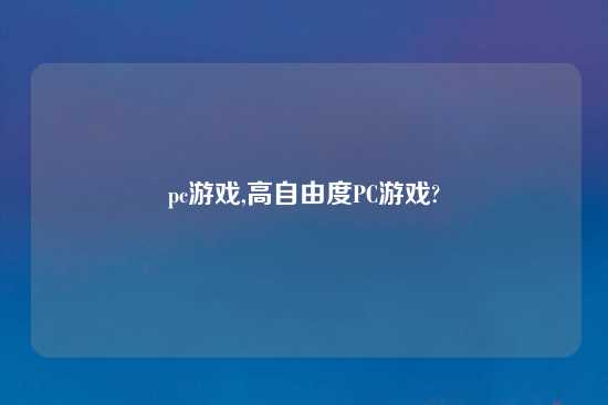 pc游戏,高自由度PC游戏?