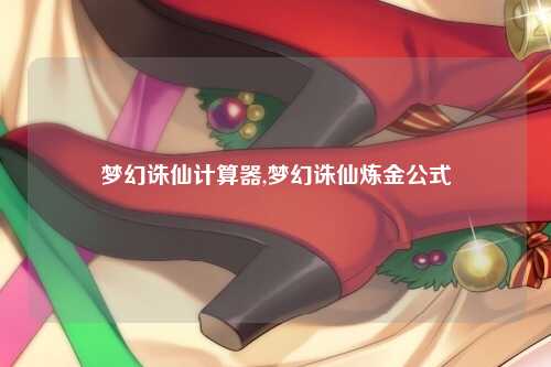 梦幻诛仙计算器,梦幻诛仙炼金公式