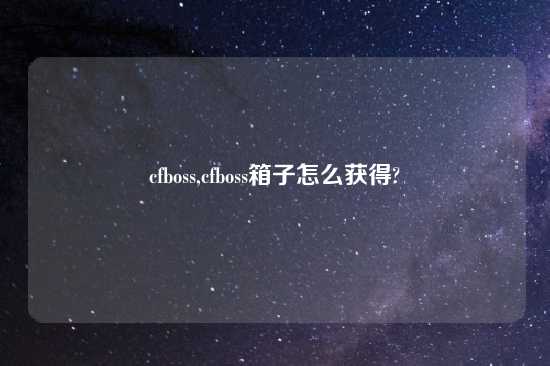 cfboss,cfboss箱子怎么获得?