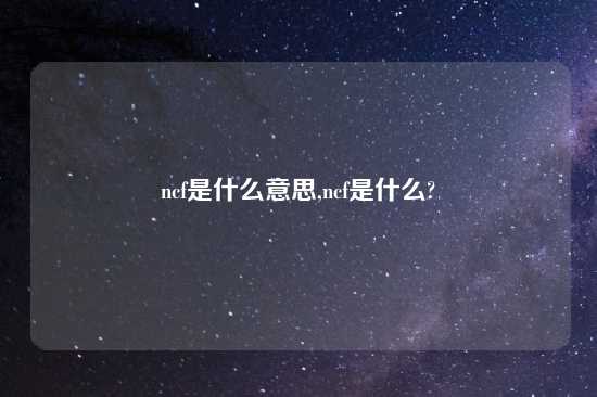 ncf是什么意思,ncf是什么?