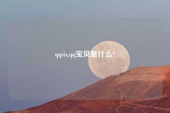 qqsix,qq宝贝是什么?