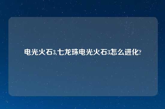 电光火石3,七龙珠电光火石3怎么进化?