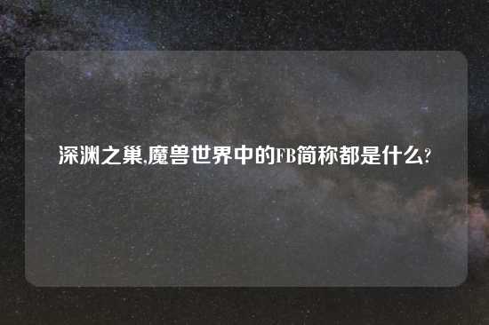 深渊之巢,魔兽世界中的FB简称都是什么?