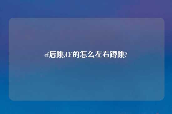 cf后跳,CF的怎么左右蹲跳?