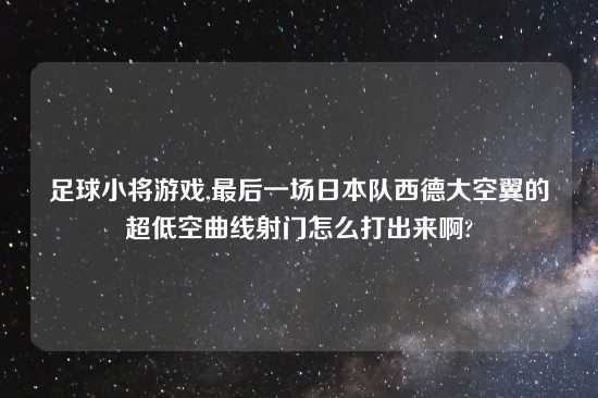 足球小将游戏,最后一场日本队西德大空翼的超低空曲线射门怎么打出来啊?