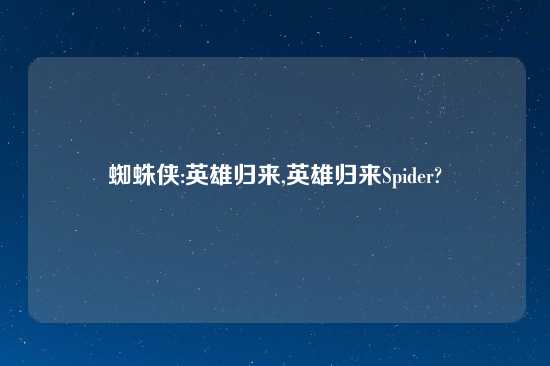 蜘蛛侠:英雄归来,英雄归来Spider?