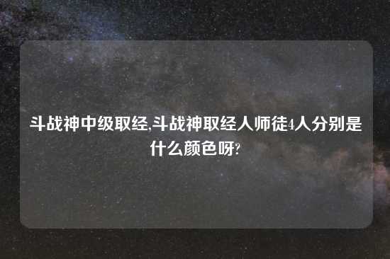 斗战神中级取经,斗战神取经人师徒4人分别是什么颜色呀?