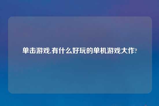 单击游戏,有什么好玩的单机游戏大作?