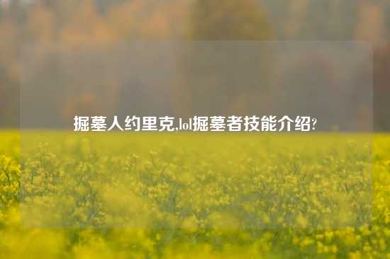 掘墓人约里克,lol掘墓者技能介绍?