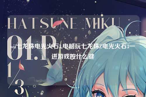 wii七龙珠电光火石3,电脑玩七龙珠Z电光火石3一进游戏按什么键