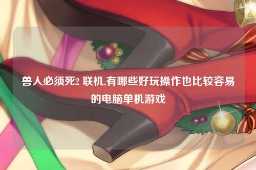 兽人必须死2 联机,有哪些好玩操作也比较容易的电脑单机游戏