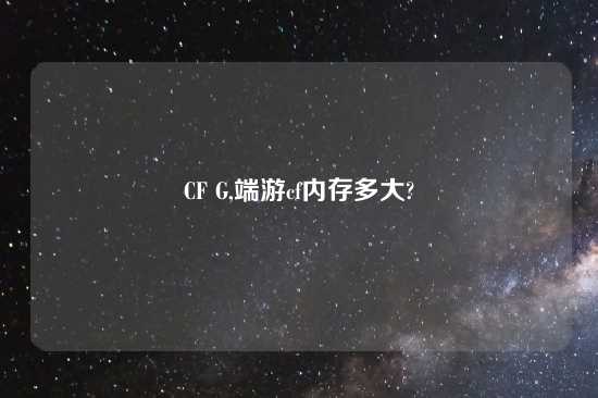 CF G,端游cf内存多大?