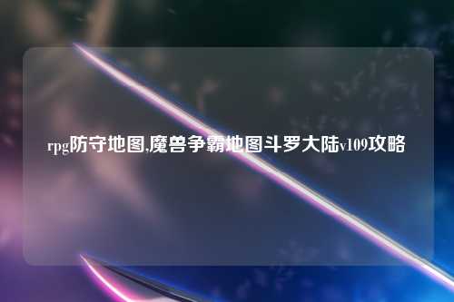 rpg防守地图,魔兽争霸地图斗罗大陆v109攻略
