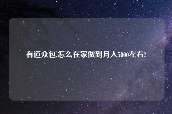 有道众包,怎么在家做到月入5000左右?