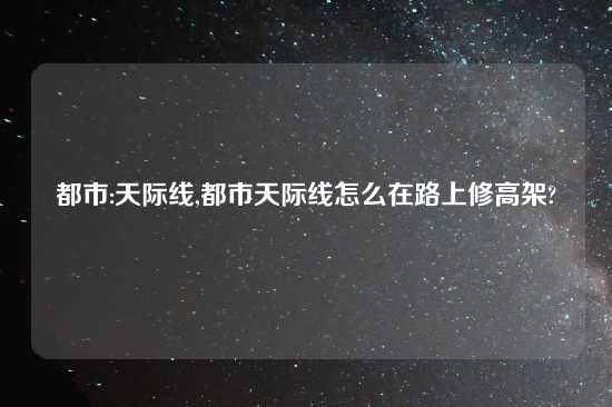 都市:天际线,都市天际线怎么在路上修高架?