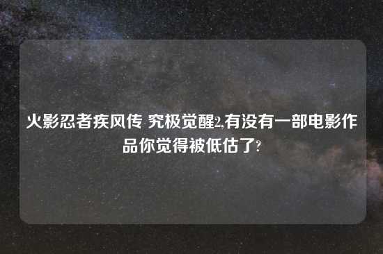 火影忍者疾风传 究极觉醒2,有没有一部电影作品你觉得被低估了?