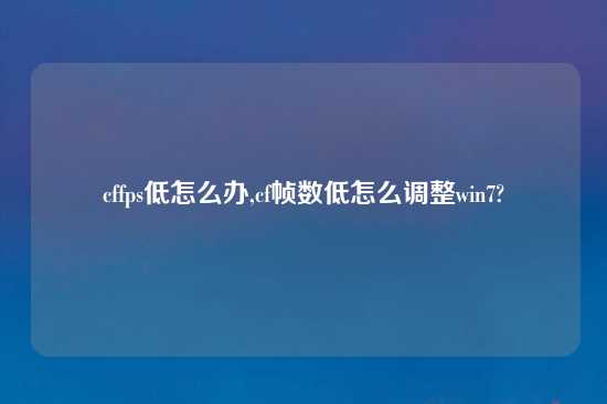 cffps低怎么办,cf帧数低怎么调整win7?