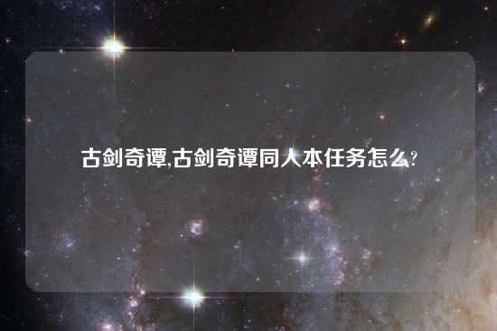 古剑奇谭,古剑奇谭同人本任务怎么?