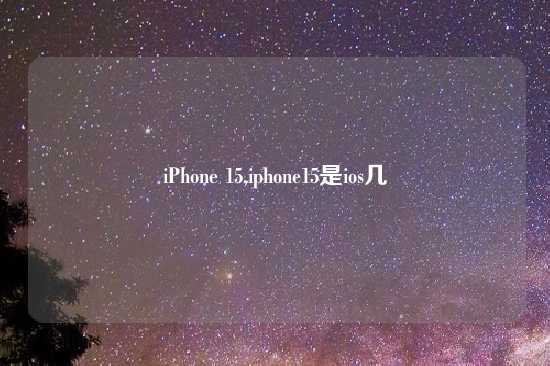 iPhone 15,iphone15是ios几