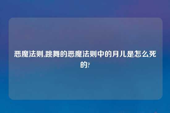 恶魔法则,跳舞的恶魔法则中的月儿是怎么死的?