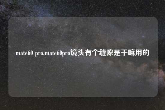 mate60 pro,mate60pro镜头有个缝隙是干嘛用的