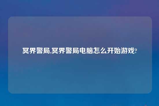 冥界警局,冥界警局电脑怎么开始游戏?