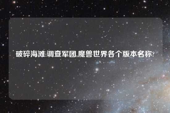 破碎海滩:调查军团,魔兽世界各个版本名称?