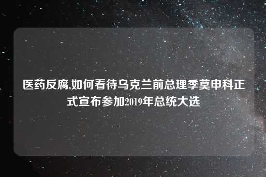 医药反腐,如何看待乌克兰前总理季莫申科正式宣布参加2019年总统大选