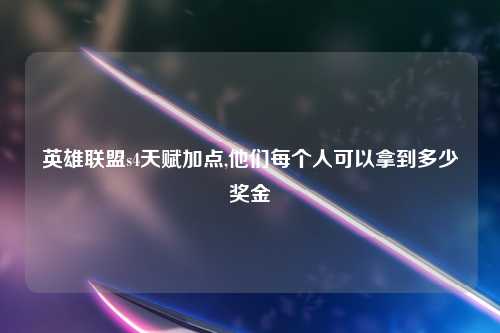 英雄联盟s4天赋加点,他们每个人可以拿到多少奖金