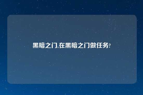 黑暗之门,在黑暗之门做任务?