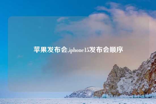 苹果发布会,iphone15发布会顺序